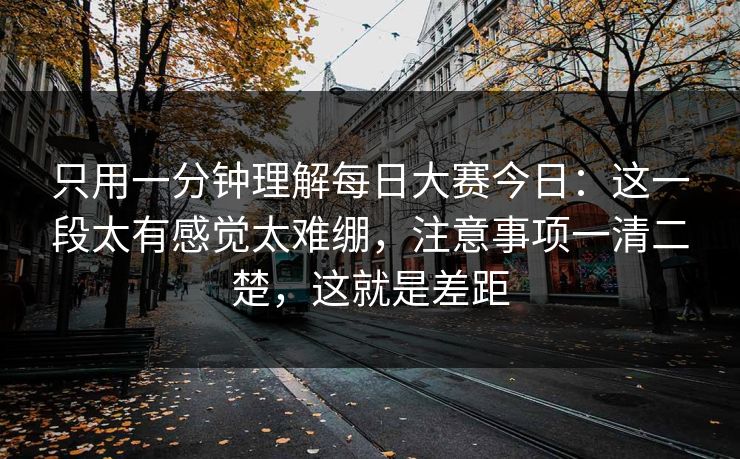 只用一分钟理解每日大赛今日:这一段太有感觉太难绷,注意事项一清二楚,这就是差距 只用一分钟理解每日大赛今日:这一段太有感觉太难绷,注意事项一清二楚,这就是差距