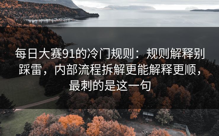 每日大赛91的冷门规则:规则解释别踩雷,内部流程拆解更能解释更顺,最刺的是这一句 每日大赛91的冷门规则:规则解释别踩雷,内部流程拆解更能解释更顺,最刺的是这一句