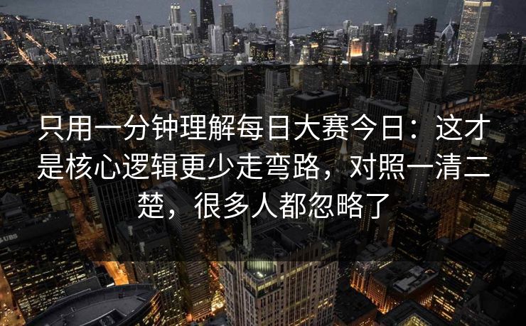 只用一分钟理解每日大赛今日:这才是核心逻辑更少走弯路,对照一清二楚,很多人都忽略了 只用一分钟理解每日大赛今日:这才是核心逻辑更少走弯路,对照一清二楚,很多人都忽略了