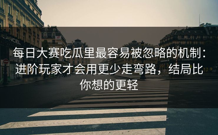 每日大赛吃瓜里最容易被忽略的机制:进阶玩家才会用更少走弯路,结局比你想的更轻 每日大赛吃瓜里最容易被忽略的机制:进阶玩家才会用更少走弯路,结局比你想的更轻